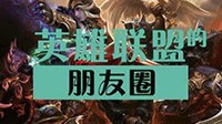 脑洞大开 《LOL》里的英雄玩朋友圈会如何？