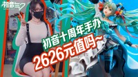 10周年初音手办开箱 这2626块花的值了吗？